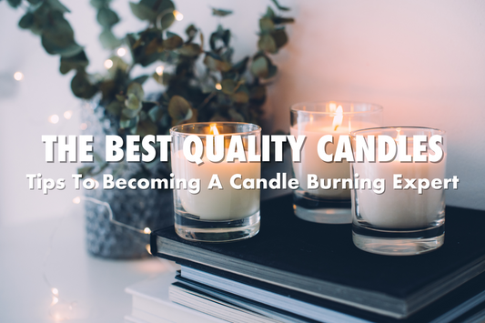 What Are The Best Quality Candles? Tips To Becoming A Candle Burning Expert